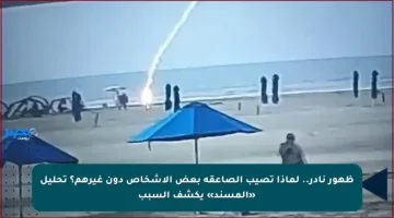 ظهور نادر.. لماذا تصيب الصاعقة بعض الأشخاص دون غيرهم؟ تحليل «المسند» يكشف السبب